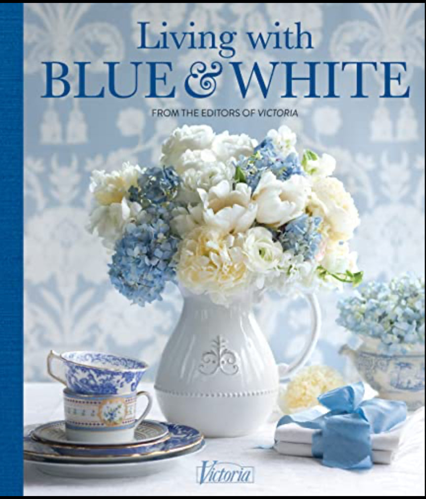 Living with Blue & White From the editors of Victoria